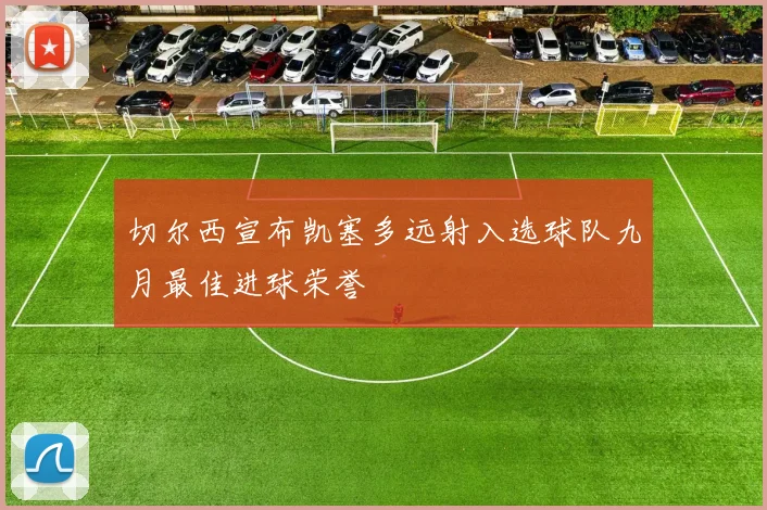 切尔西宣布凯塞多远射入选球队九月最佳进球荣誉