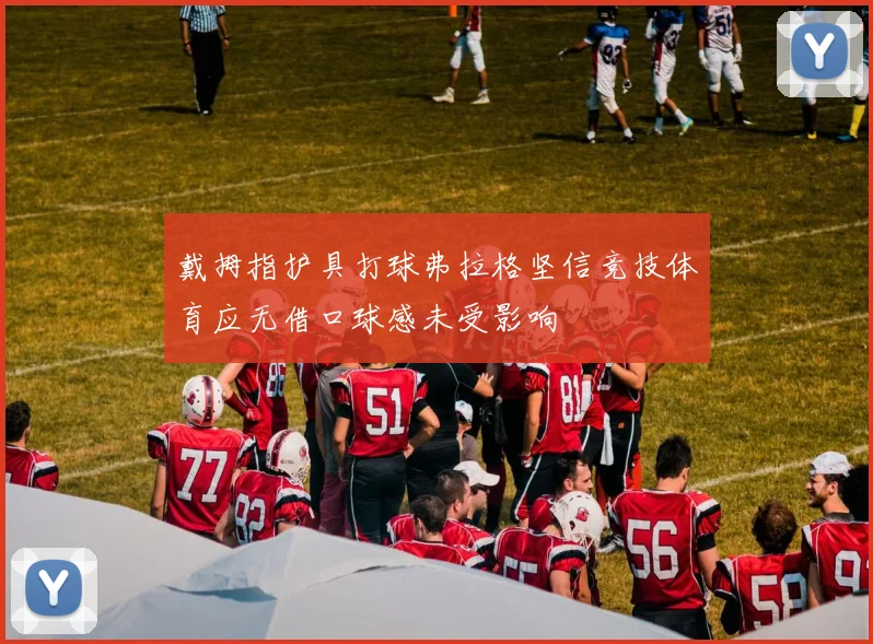 戴拇指护具打球弗拉格坚信竞技体育应无借口球感未受影响