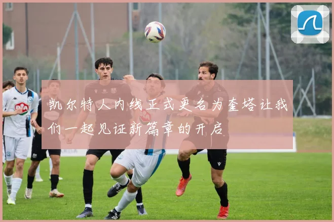 凯尔特人内线正式更名为奎塔让我们一起见证新篇章的开启
