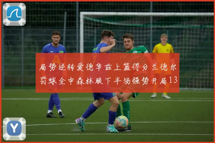 局势逆转爱德华兹上篮得分兰德尔罚球全中森林狼下半场强势开局13-0