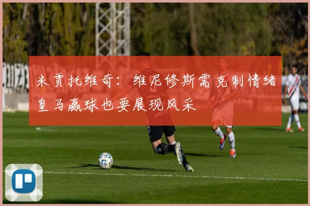 米贾托维奇：维尼修斯需克制情绪皇马赢球也要展现风采