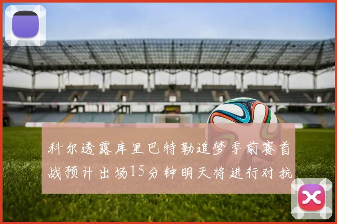 科尔透露库里巴特勒追梦季前赛首战预计出场15分钟明天将进行对抗训练