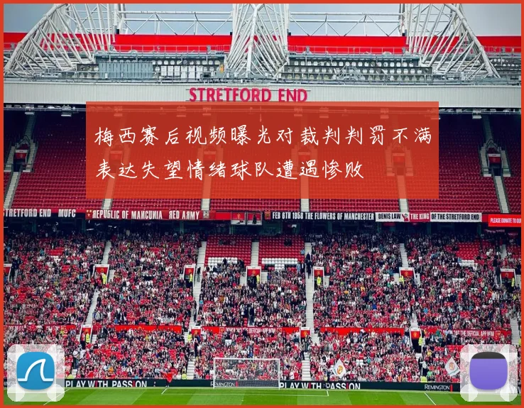 梅西赛后视频曝光对裁判判罚不满表达失望情绪球队遭遇惨败