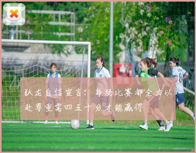 狄龙自信宣言：每场比赛都全力以赴尊重需四五十分才能赢得