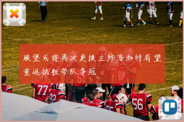 狼堡或将再次更换主帅马加特有望重返执教带队争冠