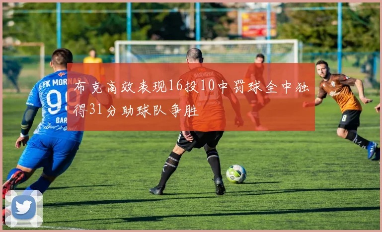 布克高效表现16投10中罚球全中独得31分助球队争胜