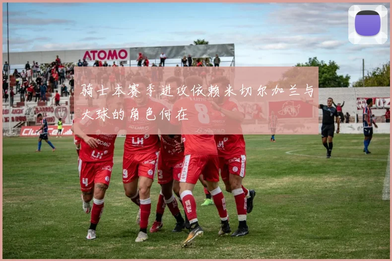 骑士本赛季进攻依赖米切尔加兰与大球的角色何在