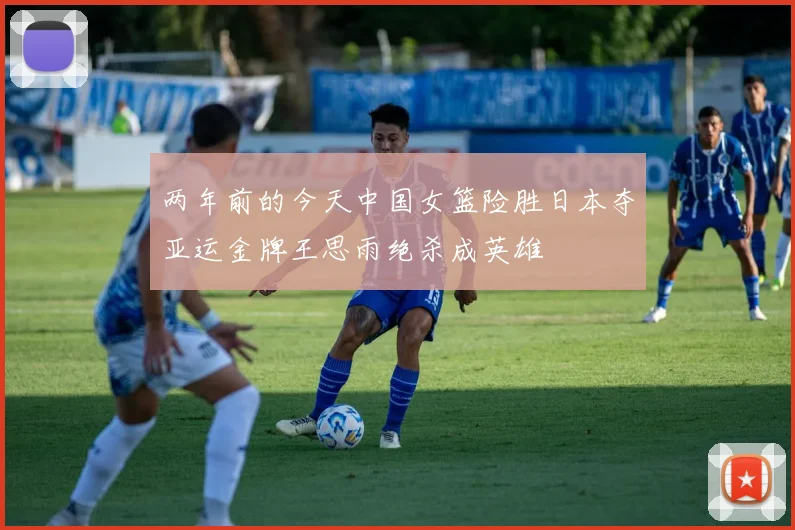 两年前的今天中国女篮险胜日本夺亚运金牌王思雨绝杀成英雄