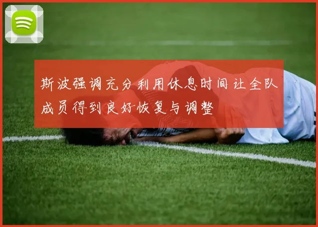 斯波强调充分利用休息时间让全队成员得到良好恢复与调整