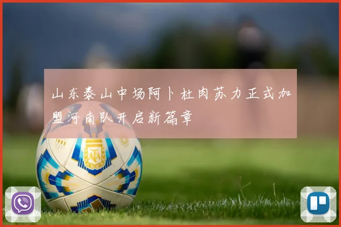 山东泰山中场阿卜杜肉苏力正式加盟河南队开启新篇章