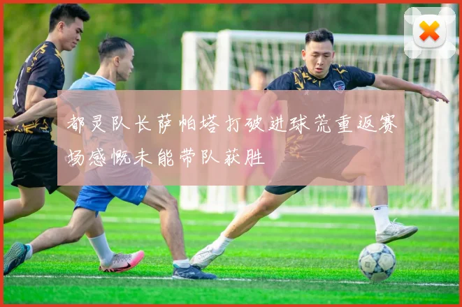 都灵队长萨帕塔打破进球荒重返赛场感慨未能带队获胜