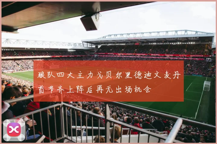 狼队四大主力戈贝尔里德迪文麦丹首节齐上阵后再无出场机会